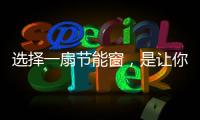 选择一扇节能窗，是让你家温暖如故的关键!