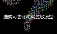 选购可去除花粉过敏原空气净化器
，请注意这些方面