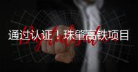 通过认证！珠肇高铁项目斗门制梁场将进入全面生产阶段