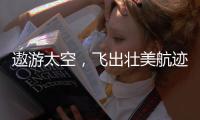 遨游太空
	，飞出壮美航迹