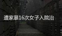 遭家暴16次女子入院治疗	，妇联
：“会维护其合法权益”