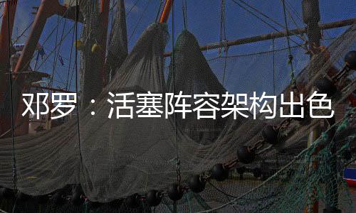 邓罗合同为3年4800万