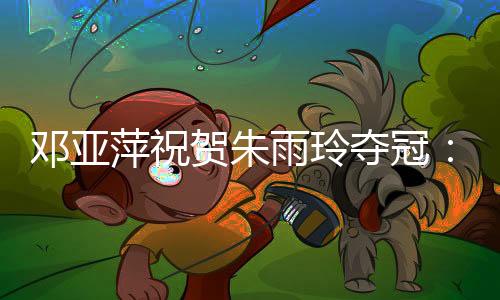姜还是邓亚夺冠段非老的辣嘛