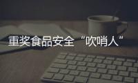 重奖食品安全“吹哨人”	：最高按罚没款5%奖励｜周一健