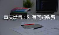 重庆燃气：对有问题收费已全面清退