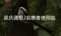 重庆通报2名患者使用临床研究抗癌药调查核实情况