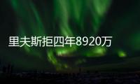 里夫斯拒四年8920万续约：明夏可追五年2.46亿 湖媒直言该交易他