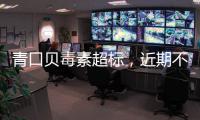 青口贝毒素超标�，近期不建议食用｜周一健