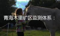 青海木里矿区监测体系：矿区环境质量稳定