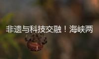 非遗与科技交融	！海峡两岸百名青年在珠开启文化交流之旅
