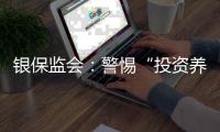 银保监会：警惕“投资养老”“以房养老”诈骗