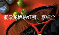 铜梁龙绝杀红狮，李镇全：无法形容的感受
，只有肾上腺素飙升