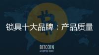 锁具十大品牌�：产品质量决定企业未来
