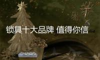 锁具十大品牌 值得你信赖的优秀品牌