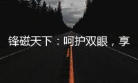锋磁天下�：呵护双眼，享受健康光环境！