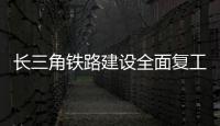 长三角铁路建设全面复工