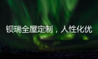 钡瑞全屋定制，人性化优品定制实力领风潮