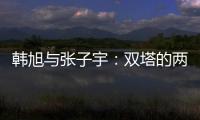 韩旭与张子宇：双塔的两个极端