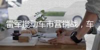 雷军搅动车市营销战，车企老总争上直播间
，品牌费省七八成？
