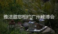 雅洁邀您相约广州建博会

，一同解锁五金流量密码