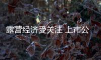 露营经济受关注 上市公司布局热情高