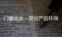 门窗企业	：突出产品环保性 让专业化击败同质化