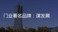 门业著名品牌
：谋发展 应抓住“标准”和“文化”
