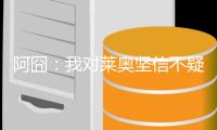 阿囧
：我对莱奥坚信不疑；不厌倦有人说我的球队踢得不好