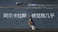 阿尔卡拉斯�：感觉我几乎每周都在向辛纳表示祝贺