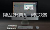 阿达拉比奥尤	
：闯进决赛很棒但任务还没完成；若昂适应得很好