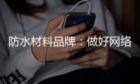 防水材料品牌：做好网络品牌推广 步步为“赢”