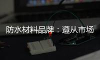 防水材料品牌
：遵从市场发展 抓住销量源头
