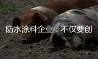 防水涂料企业：不仅要创新 还要保证产品品质