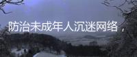 防治未成年人沉迷网络，国务院制定了一部法规