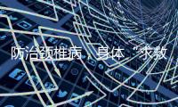 防治颈椎病，身体“求救信号”别忽视！
