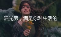 阳光房
	，满足你对生活的所有想象