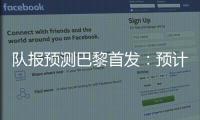 队报预测巴黎首发：预计与对阵皇马首发相同，登贝莱领衔