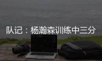 队记：杨瀚森训练中三分投得不错 如此身高要开发好三分就很难防