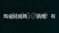 陶瓷经销商
：“跳槽”有风险 “改嫁”需谨慎