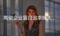 陶瓷企业盲目追求做大，小心“虚胖”垮掉！