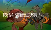 陈熠4:3蒯曼进决赛	！全程低调，大谈运气展情商，提决赛姿态很低