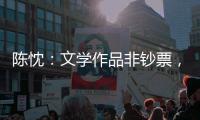 陈忱�：文学作品非钞票，创作何须尽倾世�？