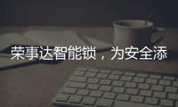 荣事达智能锁，为安全添砖加瓦