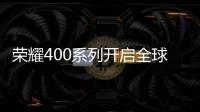 荣耀400系列开启全球征程	，国行版或是同档天花板