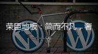 荣臣地板：简而不凡	，奢而不俗