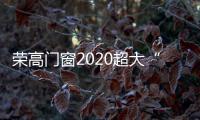荣高门窗2020超大“见面礼” 多重补贴招商不冷却