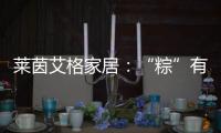 莱茵艾格家居
：“粽”有百般险阻，也要来你身边!