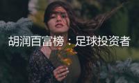 胡润百富榜�：足球投资者榜上有名 许家印第9