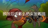 脱发后该怎么把头发养回来
？专家支招→