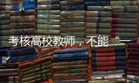 考核高校教师，不能“一把尺子量天下”丨议教
